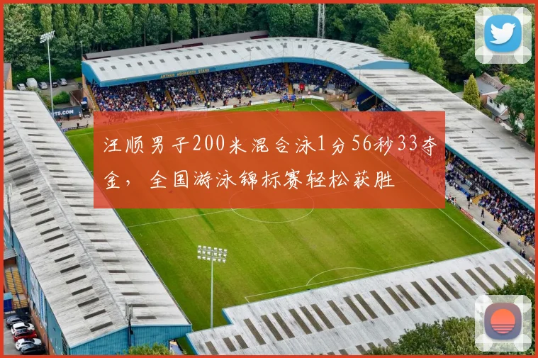 汪顺男子200米混合泳1分56秒33夺金，全国游泳锦标赛轻松获胜